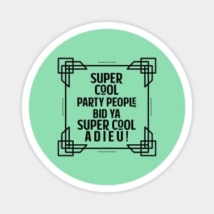 Super cool party people bid ya super cool adieu! Magnet